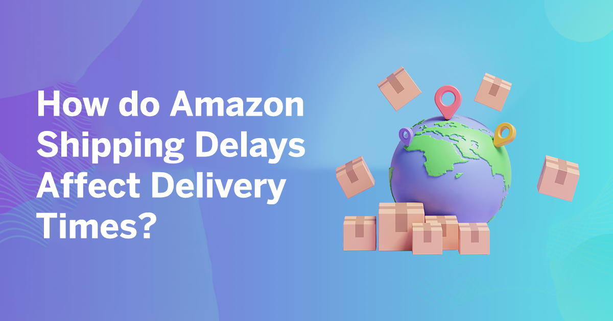 How-do-Amazon-Shipping-Delays-Affect-Delivery-Times